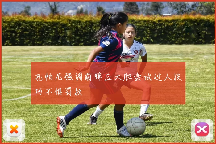 孔帕尼强调前锋应大胆尝试过人技巧不惧罚款